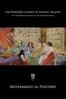 The Perfumed Garden of Sensual Delight: Or, The Perfumed Garden of the Chiekh Nefzaoui by Muhammad Al-Nafzawi, Richard Francis Burton