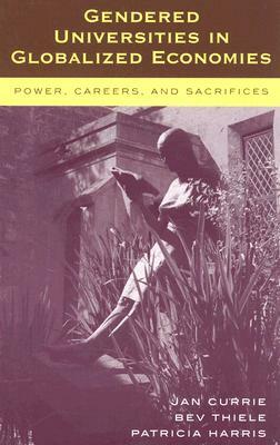 Gendered Universities in Globalized Economies: Power, Careers, and Sacrifices by Bev Thiele, Jan Currie, Patricia Harris