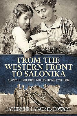 From the Western Front to Salonika: A French Soldier Writes Home (1914-1918) by 