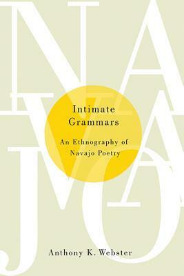 Intimate Grammars: An Ethnography of Navajo Poetry by Anthony K. Webster