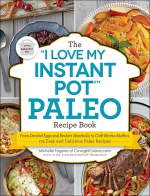 The I Love My Instant Pot(r) Paleo Recipe Book: From Deviled Eggs and Reuben Meatballs to Café Mocha Muffins, 175 Easy and Delicious Paleo Recipes by Michelle Fagone