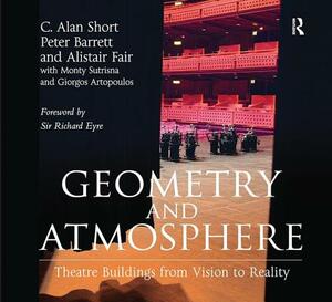 Geometry and Atmosphere: Theatre Buildings from Vision to Reality by C. Alan Short, Peter Barrett, Alistair Fair