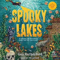 Spooky Lakes: 25 Strange and Mysterious Lakes That Dot Our Planet by Geo Rutherford