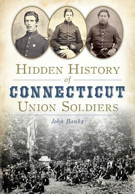 Hidden History of Connecticut Union Soldiers by John Banks