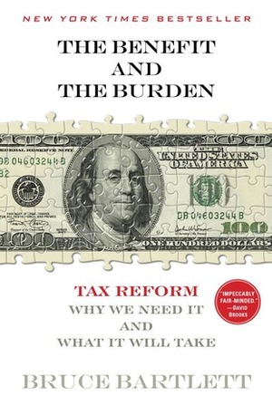 The Benefit and The Burden: Tax Reform-Why We Need It and What It Will Take by Bruce Bartlett