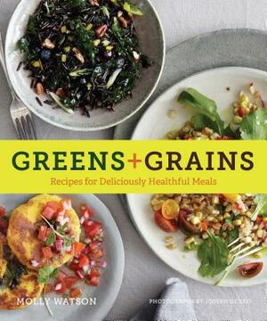 Greens + Grains: Recipes for Deliciously Healthful Meals by Molly Watson