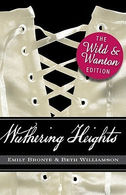 Wuthering Heights: The Wild and Wanton Edition by Emily Brontë, Beth Williamson, Annabella Bloom