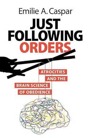 Just Following Orders: Atrocities and the Brain Science of Obedience by Emilie A. Caspar
