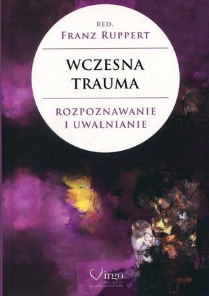 Wczesna trauma. Rozpoznawanie i uwalnianie by Franz Ruppert