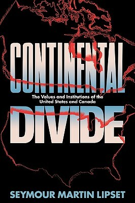 Continental Divide: The Values and Institutions of the United States and Canada by Seymour Martin Lipset
