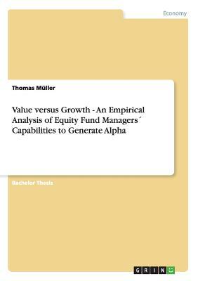 Value versus Growth - An Empirical Analysis of Equity Fund Managers´ Capabilities to Generate Alpha by Thomas Müller