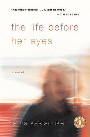 The Life Before Her Eyes: A Novel by Laura Kasischke, Laura Kasischke