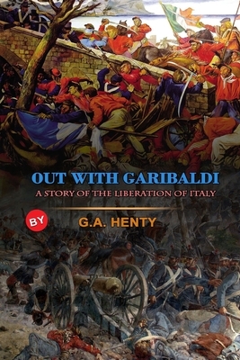 Out with Garibaldi a Story of the Liberation of Italy by G.A. Henty: Classic Edition Illustrations : Classic Edition Illustrations by G.A. Henty