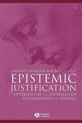 Epistemic Justification: Internalism vs. Externalism, Foundations vs. Virtues by Ernest Sosa, Laurence BonJour