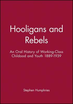 Hooligans or Rebels?: An Oral History of Working-Class Childhood and Youth 1889-1939 by Stephen Humphries