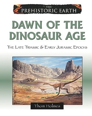 Dawn of the Dinosaur Age: The Late Triassic & Early Jurassic Epochs by Thom Holmes