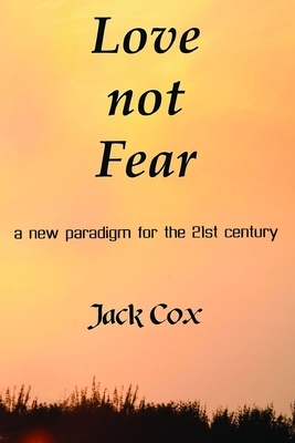 Love not Fear: a new paradigm for the 21st century by Jack Cox