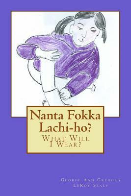 Nanta Fokka Lachi-ho?: What Will I Wear? by Leroy Sealy, George Ann Gregory