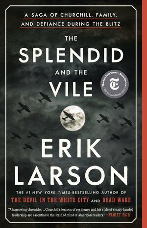 The Splendid and the Vile: A Saga of Churchill, Family, and Defiance During the Blitz by Erik Larson