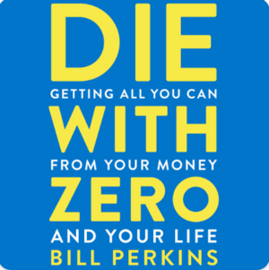 Die with Zero: Getting All You Can from Your Money and Your Life by Bill Perkins