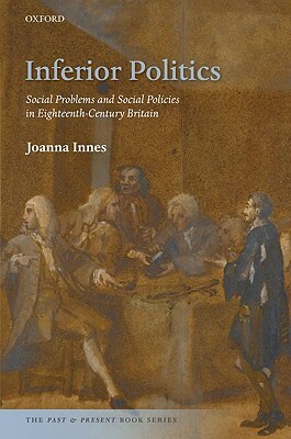 Inferior Politics: Social Problems and Social Policies in Eighteenth-Century Britain by Joanna Innes