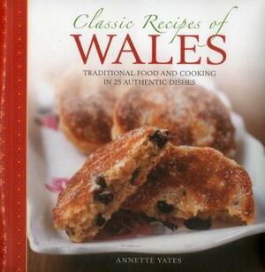 Classic Recipes of Wales: Traditional Food and Cooking in 25 Authentic Dishes by Annette Yates