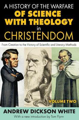 A History of the Warfare of Science with Theology in Christendom: Volume 2, from Creation to the Victory of Scientific and Literary Methods by Andrew White