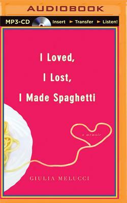 I Loved, I Lost, I Made Spaghetti: A Memoir by Giulia Melucci