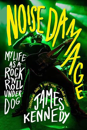 Noise Damage: My Life as a Rock'n'Roll Underdog by James Kennedy, James Kennedy