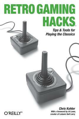 Retro Gaming Hacks: Tips & Tools for Playing the Classics by Chris Kohler