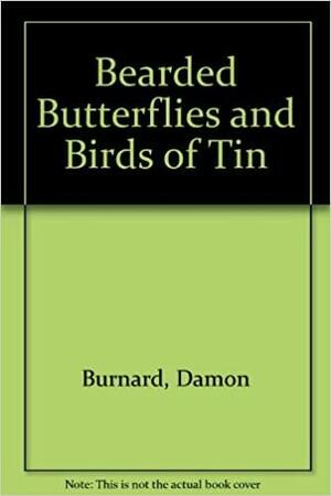 Bearded Butterflies and Birds of Tin by Damon Burnard