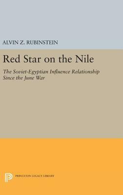 Red Star on the Nile: The Soviet-Egyptian Influence Relationship Since the June War by Alvin Z. Rubinstein