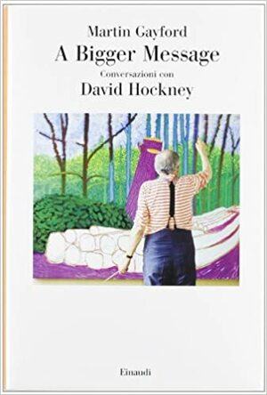 A Bigger Message: Conversazioni con David Hockney by Martin Gayford