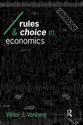 Rules and Choice in Economics: Essays in Constitutional Political Economy by Viktor J. Vanberg