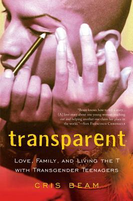 Transparent: Love, Family, and Living the T with Transgender Teenagers by Cris Beam