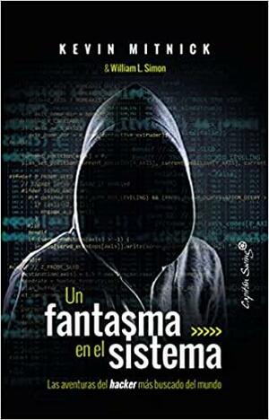 Un fantasma en el sistema. Las aventuras del hacker más buscado del mundo. by William L. Simon, Kevin D. Mitnick
