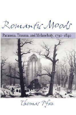 Romantic Moods: Paranoia, Trauma, and Melancholy, 1790–1840 by Thomas Pfau