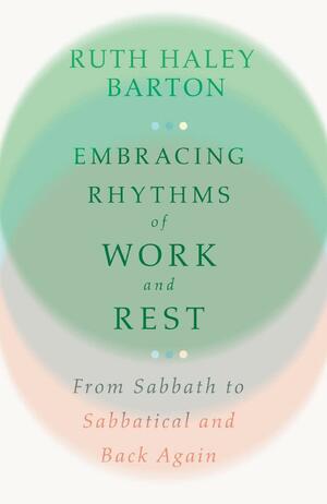 Embracing Rhythms of Work and Rest: From Sabbath to Sabbatical and Back Again by Ruth Haley Barton, Ruth Haley Barton