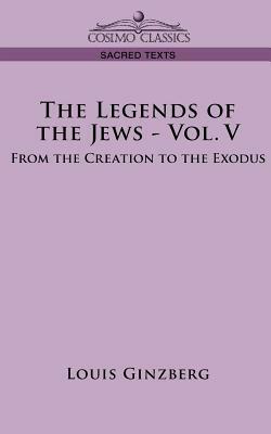The Legends of the Jews - Vol. V: From the Creation to the Exodus by Louis Ginzberg