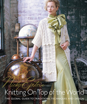 Knitting on Top of the World: The Global Guide to Traditions, Techniques and Design by Nicky Epstein