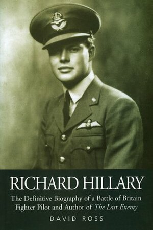 Richard Hillary: The Definitive Biography of a Battle of Britain Fighter Pilot and Author of The Last Enemy by David Ross