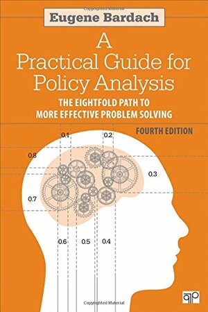 A Practical Guide for Policy Analysis: The Eightfold Path to More Effective Problem Solving by Eugene Bardach