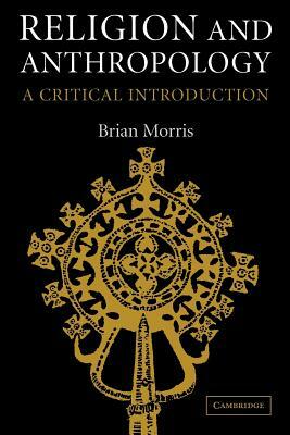 Religion and Anthropology: A Critical Introduction by Brian Morris