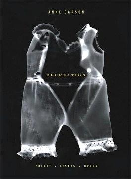Decreation: Poetry, Essays, Opera by Anne Carson, Anne Carson