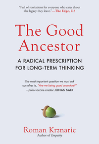 The Good Ancestor: A Radical Prescription for Long-Term Thinking by Roman Krznaric