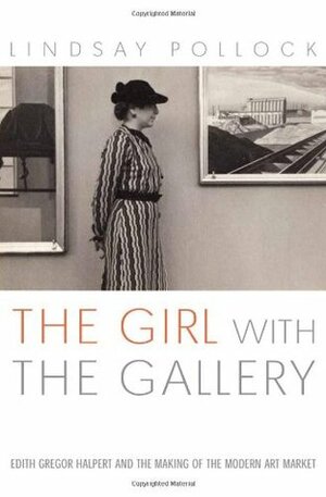 The Girl with the Gallery: Edith Gregor Halpert And the Making of the Modern Art Market by Lindsay Pollock