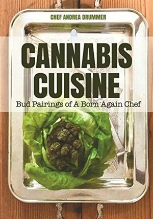 Cannabis Cuisine: Bud Pairings of A Born Again Chef by Andrea Drummer