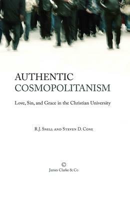 Authentic Cosmopolitanism: Love, Sin, and Grace in the Christian University by R. J. Snell, Steven D. Cone