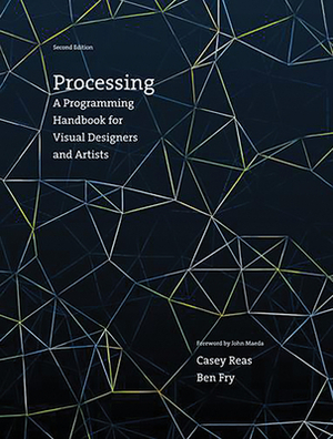 Processing, Second Edition: A Programming Handbook for Visual Designers and Artists by Ben Fry, Casey Reas