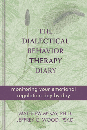 The Dialectical Behavior Therapy Diary: Monitoring Your Emotional Regulation Day by Day by Jeffrey C. Wood, Matthew McKay